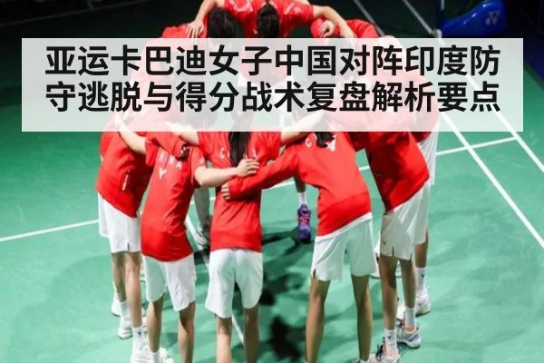 亚运卡巴迪女子中国对阵印度防守逃脱与得分战术复盘解析要点