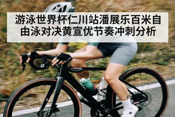 游泳世界杯仁川站潘展乐百米自由泳对决黄宣优节奏冲刺分析
