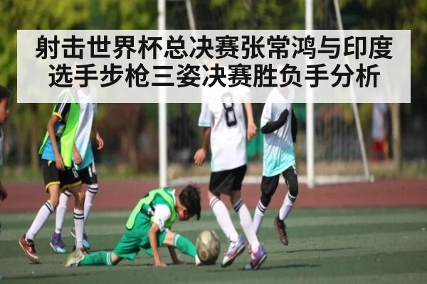 射击世界杯总决赛张常鸿与印度选手步枪三姿决赛胜负手分析